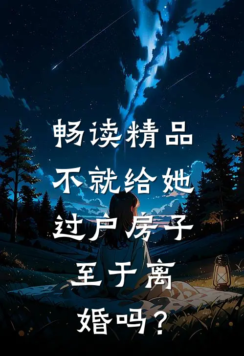 畅读精品不就给她过户房子，至于离婚吗？