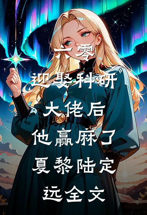六零：迎娶科研大佬后，他赢麻了夏黎陆定远全文