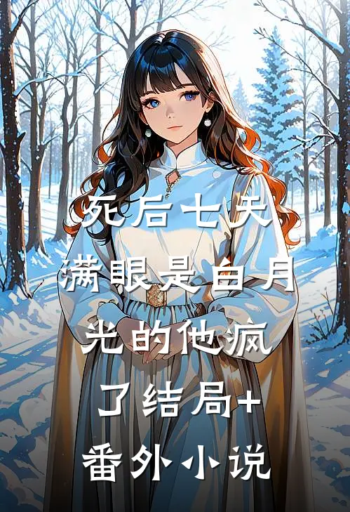 死后七天，满眼是白月光的他疯了结局+番外小说