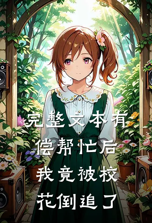 完整文本有偿帮忙后，我竟被校花倒追了
