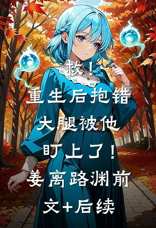 救！重生后抱错大腿被他盯上了！姜离路渊前文+后续