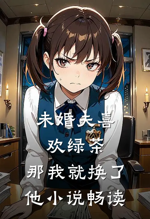 未婚夫喜欢绿茶，那我就换了他小说畅读