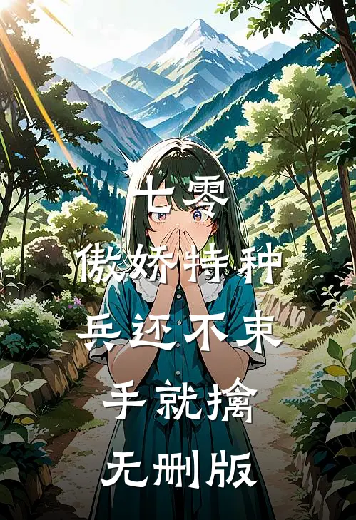 七零：傲娇特种兵还不束手就擒无删版