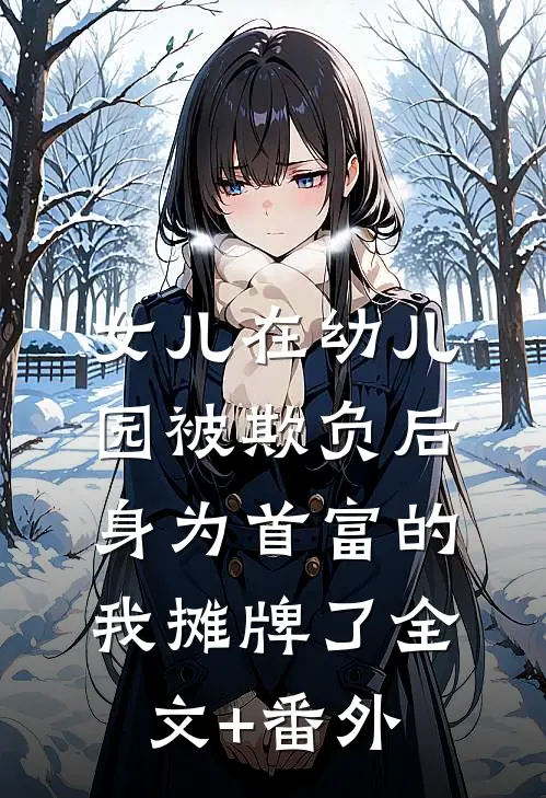 女儿在幼儿园被欺负后，身为首富的我摊牌了全文+番外