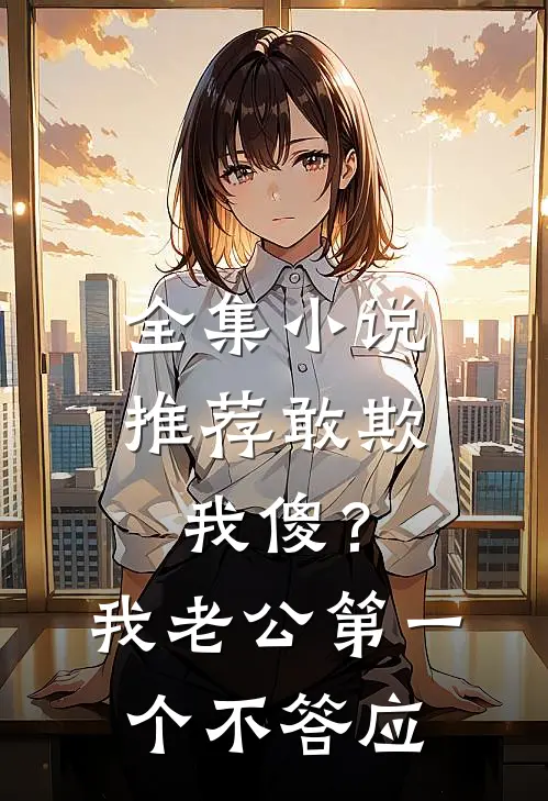 全集小说推荐敢欺我傻？我老公第一个不答应