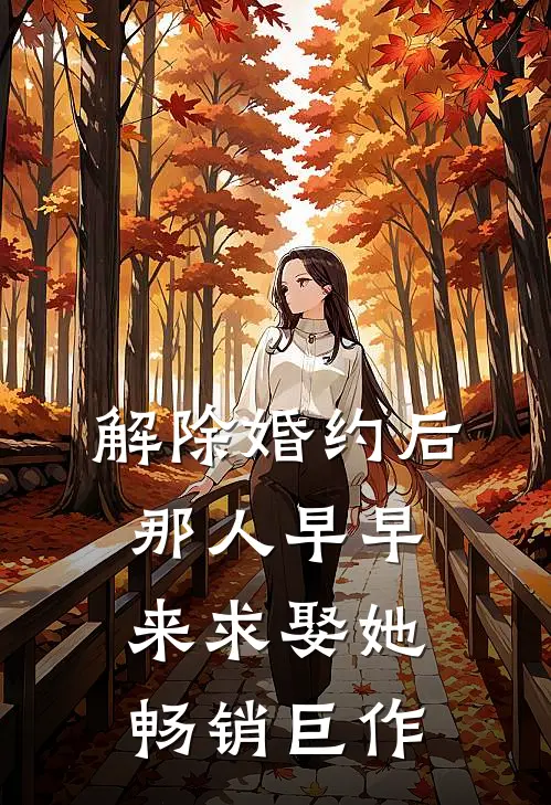 解除婚约后，那人早早来求娶她畅销巨作