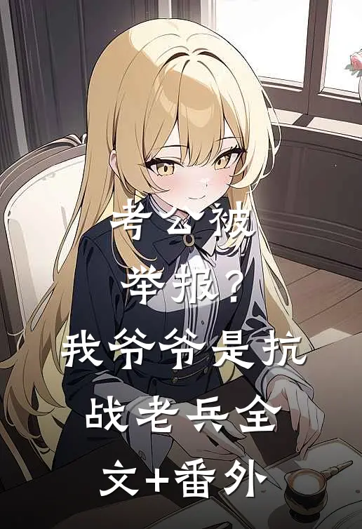 考公被举报？我爷爷是抗战老兵全文+番外