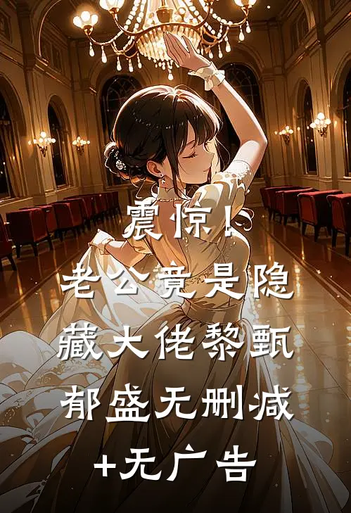 震惊！老公竟是隐藏大佬黎甄郁盛无删减+无广告