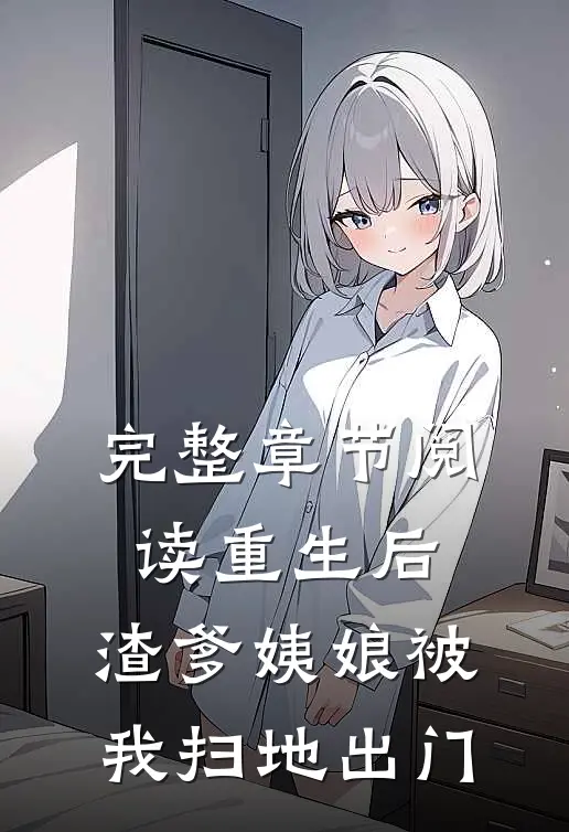 完整章节阅读重生后，渣爹姨娘被我扫地出门