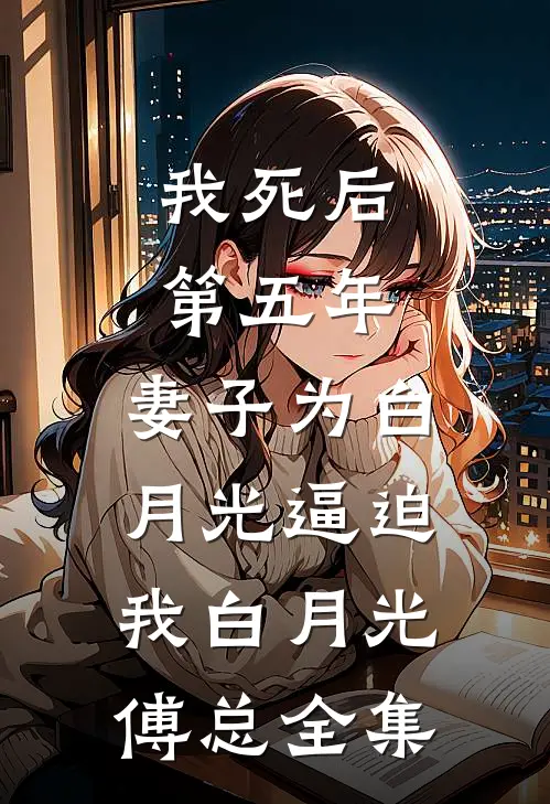 我死后第五年，妻子为白月光逼迫我白月光傅总 全集