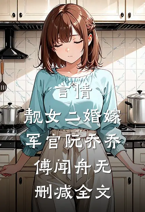言情：靓女二婚嫁军官阮乔乔傅闻舟无删减全文