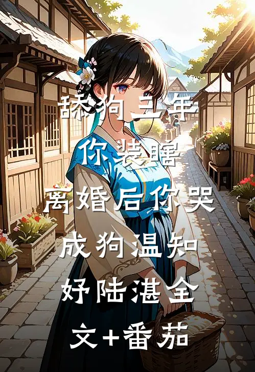 舔狗三年你装瞎，离婚后你哭成狗温知妤陆湛全文+番茄