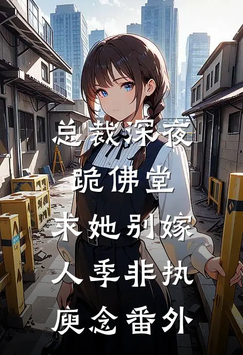 总裁深夜跪佛堂：求她别嫁人季非执庾念番外