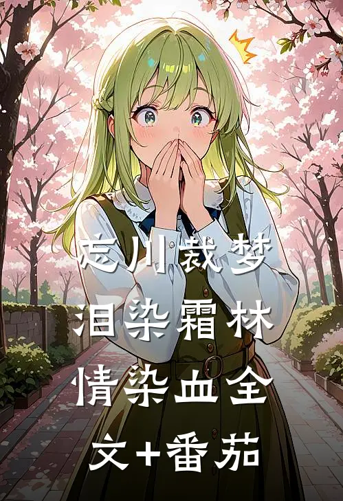 忘川裁梦，泪染霜林情染血全文+番茄