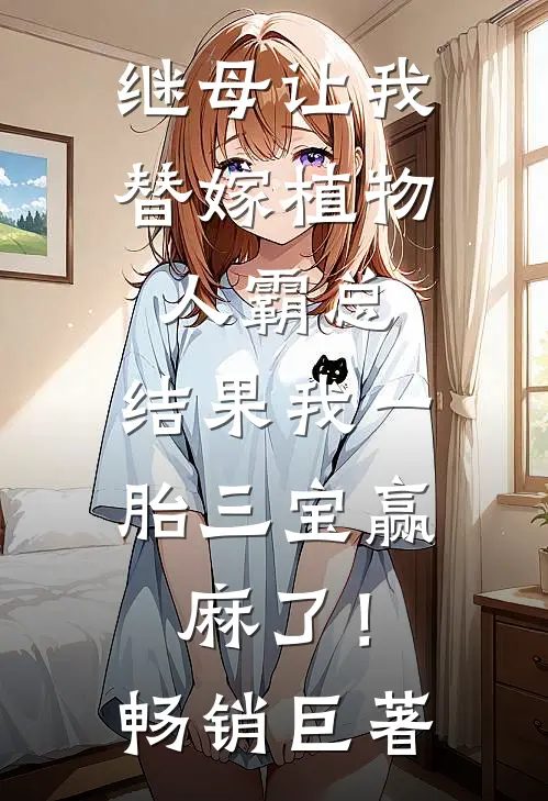继母让我替嫁植物人霸总，结果我一胎三宝赢麻了！畅销巨著