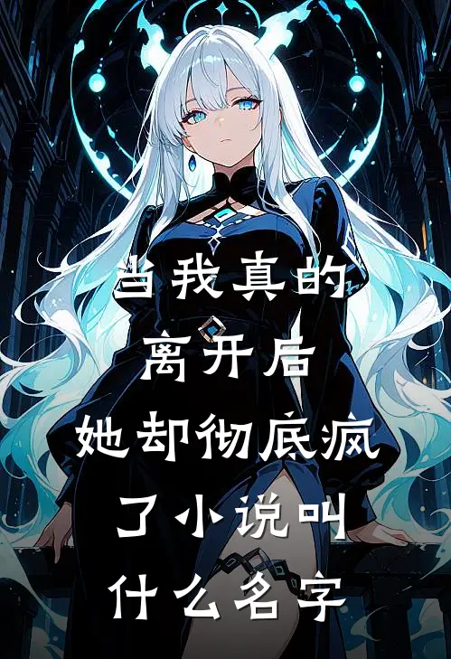 当我真的离开后，她却彻底疯了小说叫什么名字