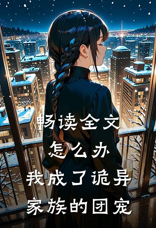 畅读全文怎么办，我成了诡异家族的团宠
