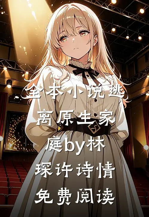 全本小说逃离原生家庭by林琛许诗情免费阅读