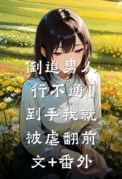 倒追男人行不通！到手我就被虐翻前文+番外