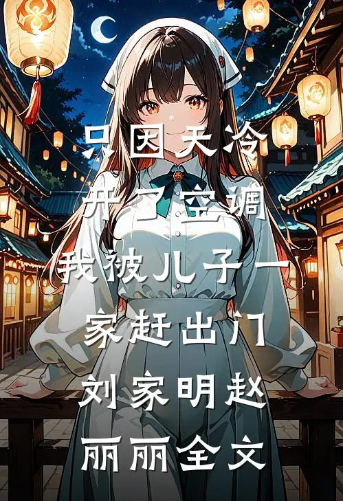只因天冷开了空调，我被儿子一家赶出门刘家明赵丽丽全文