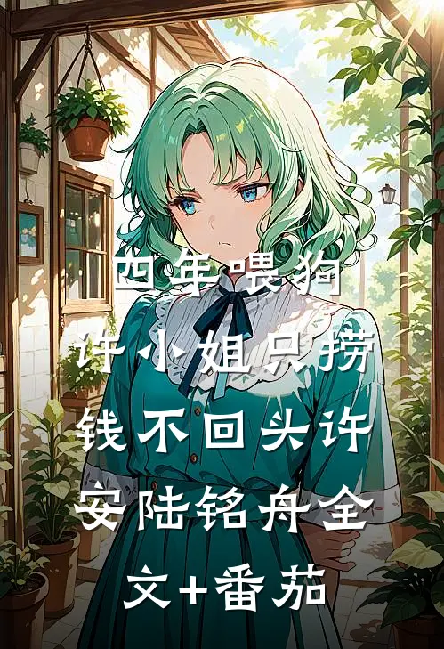 四年喂狗，许小姐只捞钱不回头许安陆铭舟全文+番茄