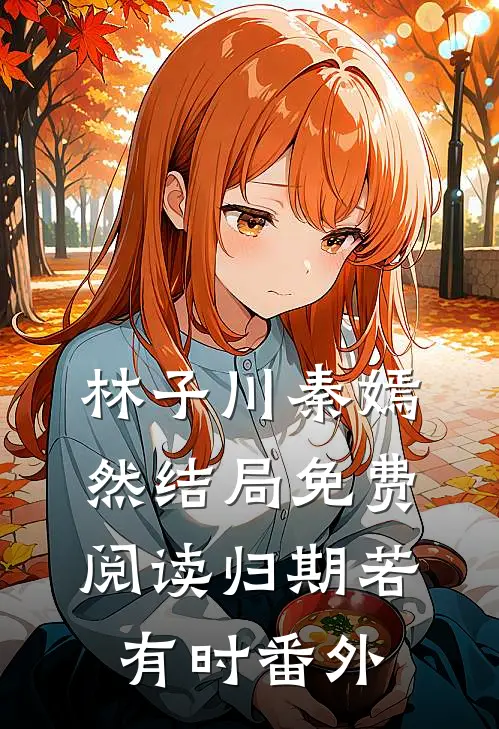 林子川秦嫣然结局免费阅读归期若有时番外