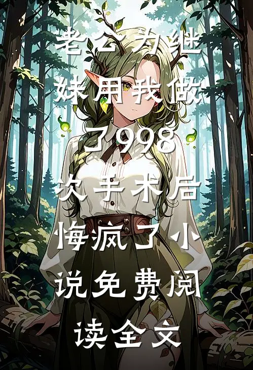 老公为继妹用我做了998次手术后，悔疯了小说免费阅读全文
