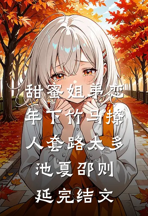 甜蜜姐弟恋：年下竹马撩人套路太多池夏邵则延完结文