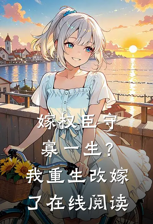 嫁权臣守寡一生？我重生改嫁了在线阅读