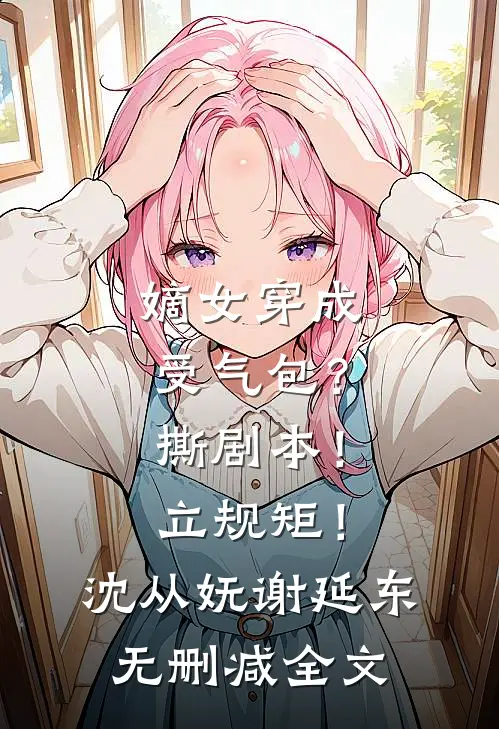嫡女穿成受气包？撕剧本！立规矩！沈从妩谢延东无删减全文