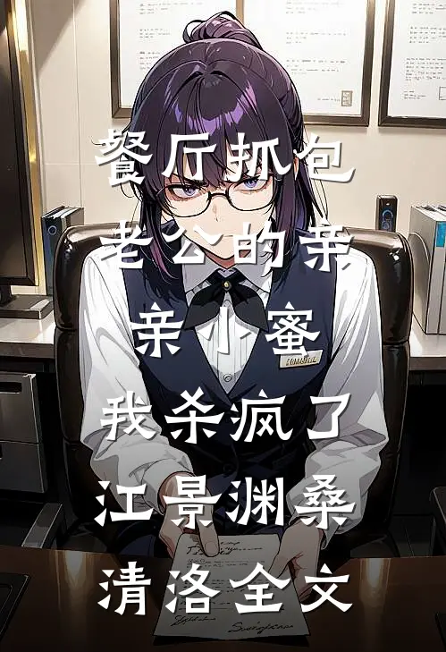 餐厅抓包老公的亲亲小蜜，我杀疯了江景渊桑清洛全文