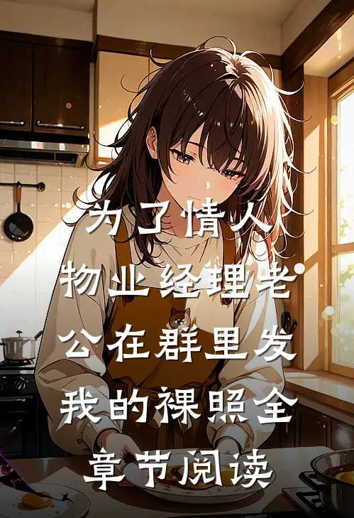 为了情人，物业经理老公在群里发我的裸照全章节阅读