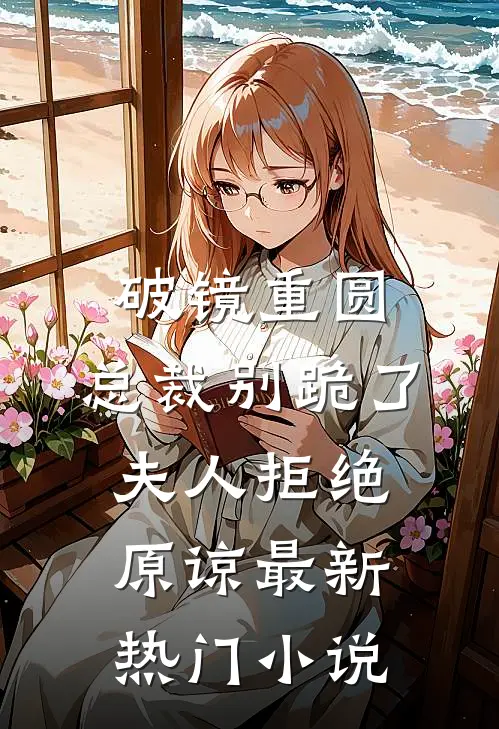 破镜重圆：总裁别跪了，夫人拒绝原谅最新热门小说