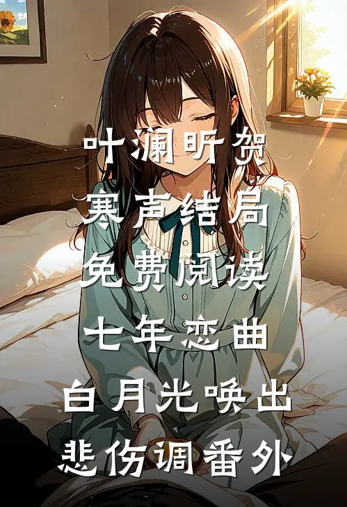 叶澜昕贺寒声结局免费阅读七年恋曲，白月光唤出悲伤调番外