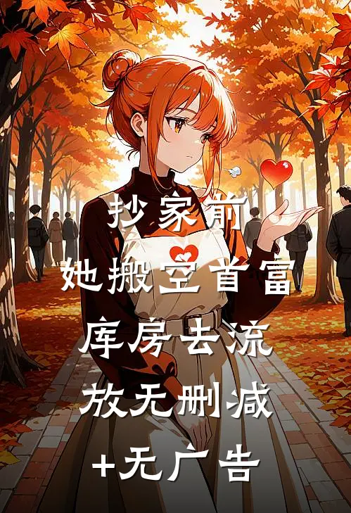 抄家前，她搬空首富库房去流放无删减+无广告