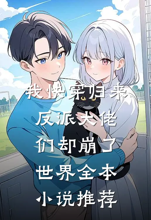 我快穿归来，反派大佬们却崩了世界全本小说推荐