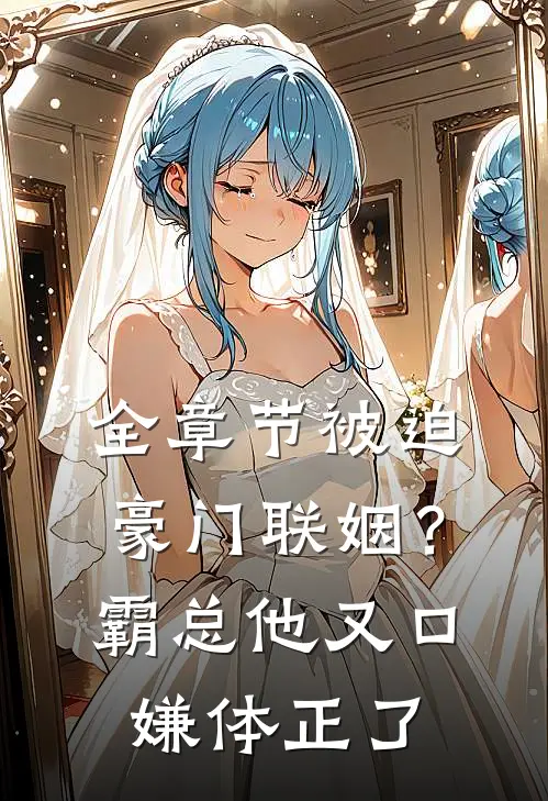 全章节被迫豪门联姻？霸总他又口嫌体正了