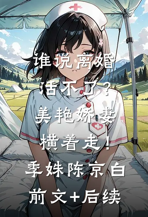 谁说离婚活不了？美艳娇妻横着走！季姝陈京白前文+后续