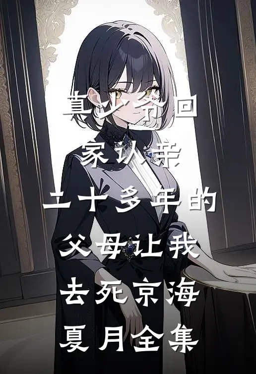真少爷回家认亲，二十多年的父母让我去死京海夏月全集
