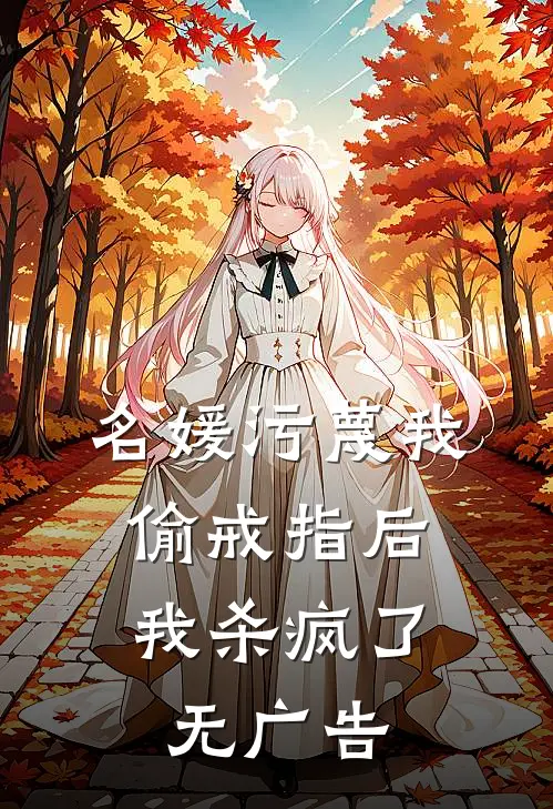 名媛污蔑我偷戒指后，我杀疯了无广告