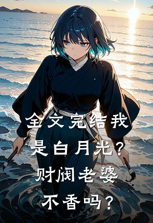 全文完结我是白月光？财阀老婆不香吗？