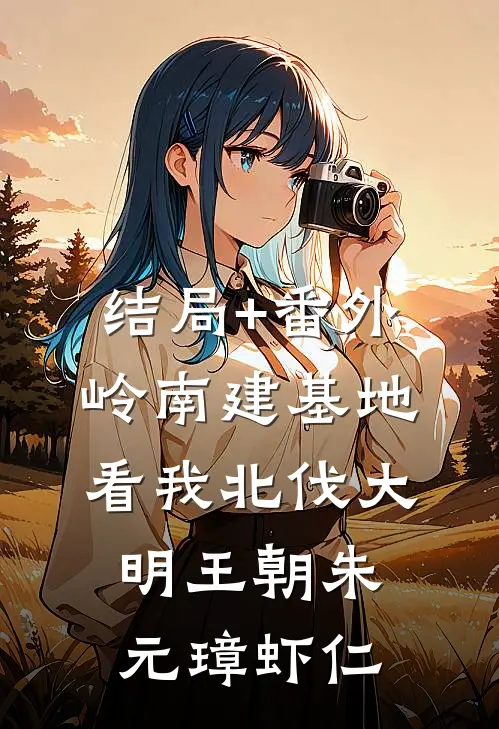 结局+番外岭南建基地，看我北伐大明王朝朱元璋虾仁