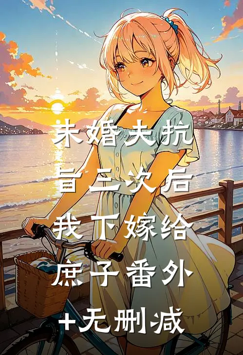 未婚夫抗旨三次后，我下嫁给庶子番外+无删减