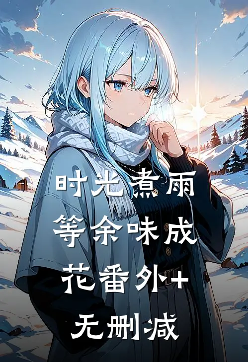 时光煮雨，等余味成花番外+无删减