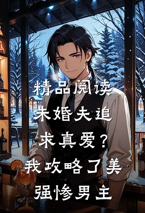 精品阅读未婚夫追求真爱？我攻略了美强惨男主