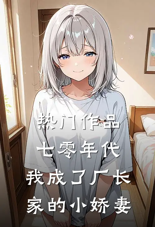 热门作品七零年代：我成了厂长家的小娇妻