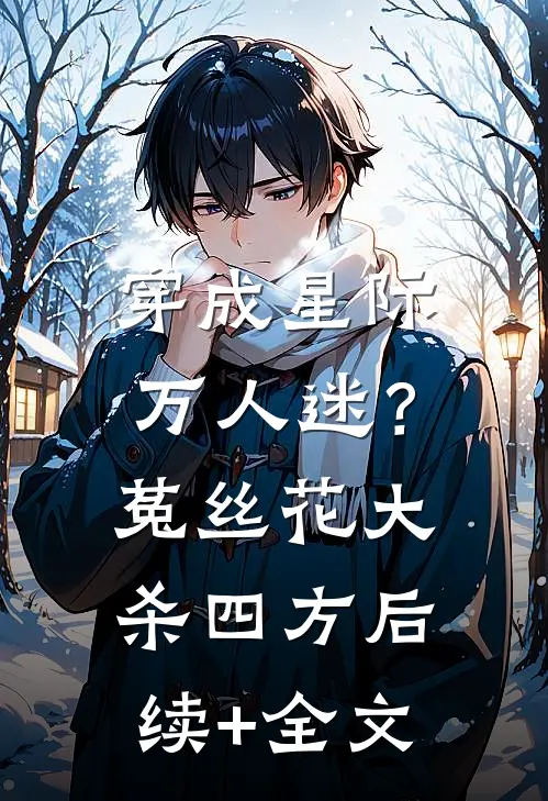 穿成星际万人迷？菟丝花大杀四方后续+全文