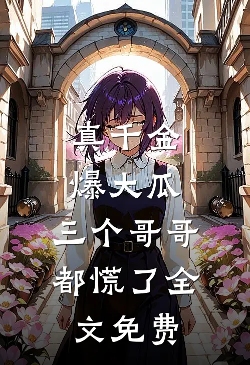 真千金爆大瓜，三个哥哥都慌了全文免费