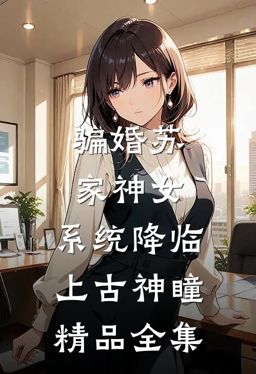 骗婚苏家神女，系统降临上古神瞳精品全集