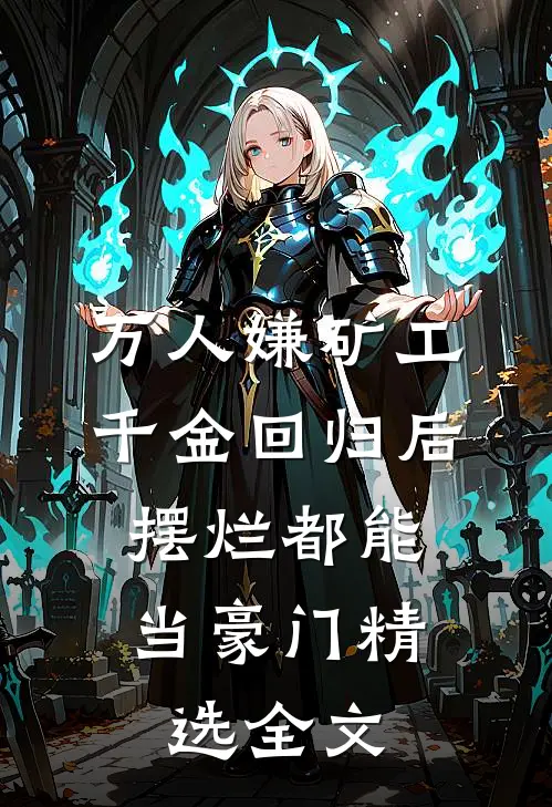 万人嫌矿工千金回归后，摆烂都能当豪门精选全文